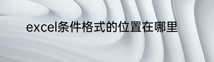 excel条件格式的位置在哪里