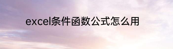 excel条件函数公式怎么用