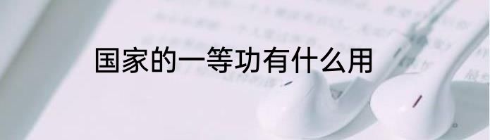 国家的一等功有什么用