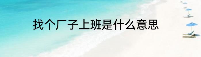 找个厂子上班是什么意思