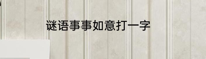 谜语事事如意打一字