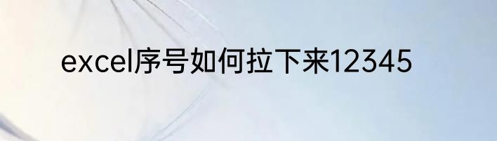 excel序号如何拉下来12345