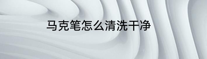 马克笔怎么清洗干净