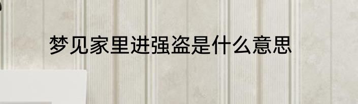 梦见家里进强盗是什么意思