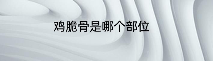 鸡脆骨是哪个部位