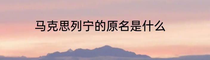 马克思列宁的原名是什么