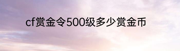 cf赏金令500级多少赏金币