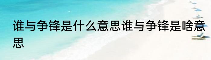 谁与争锋是什么意思谁与争锋是啥意思