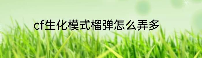 cf生化模式榴弹怎么弄多