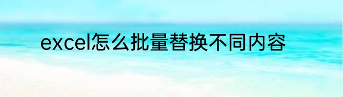 excel怎么批量替换不同内容