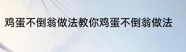 鸡蛋不倒翁做法教你鸡蛋不倒翁做法