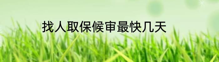 找人取保候审最快几天