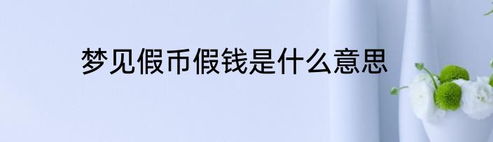 梦见假币假钱是什么意思