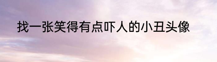找一张笑得有点吓人的小丑头像