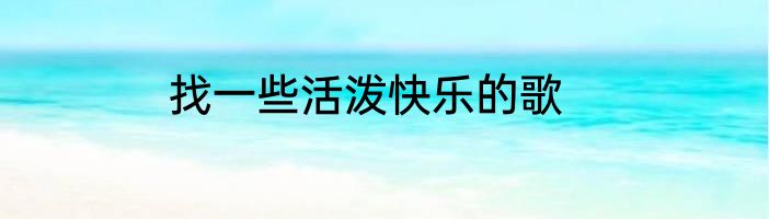 找一些活泼快乐的歌