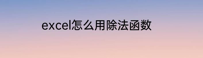 excel怎么用除法函数