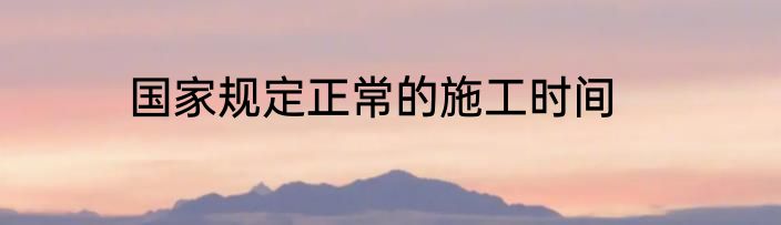 国家规定正常的施工时间
