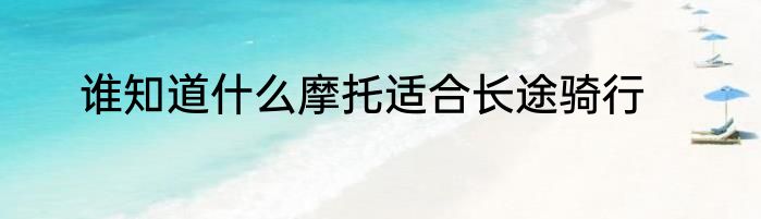 谁知道什么摩托适合长途骑行