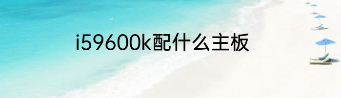 i59600k配什么主板