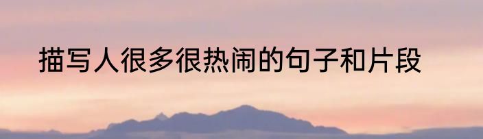 描写人很多很热闹的句子和片段