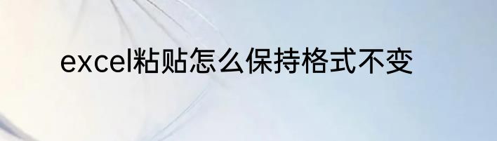excel粘贴怎么保持格式不变
