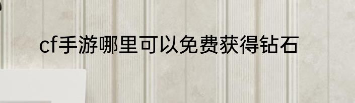 cf手游哪里可以免费获得钻石
