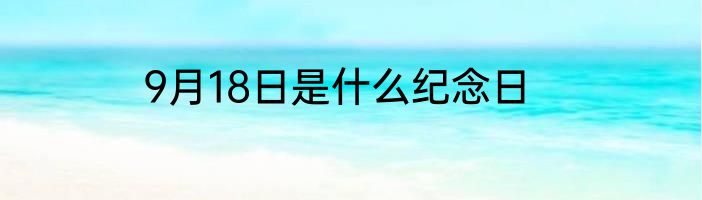 9月18日是什么纪念日