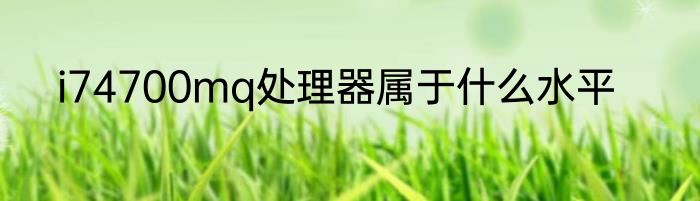 i74700mq处理器属于什么水平