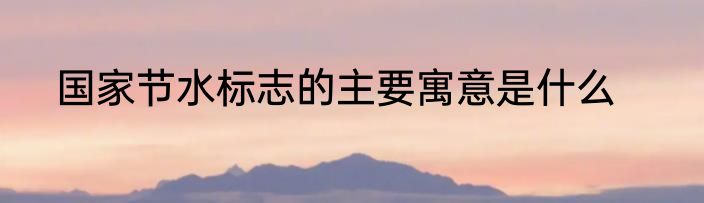 国家节水标志的主要寓意是什么