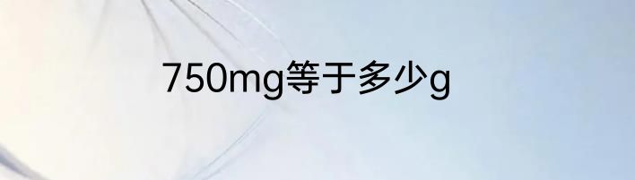 750mg等于多少g