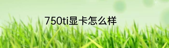 750ti显卡怎么样