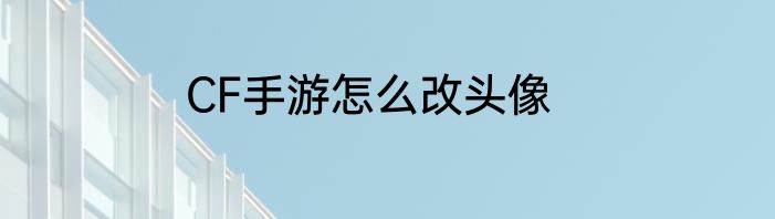 CF手游怎么改头像