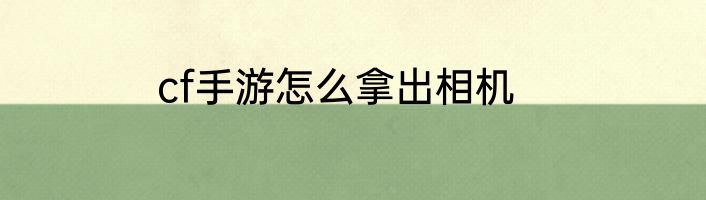 cf手游怎么拿出相机