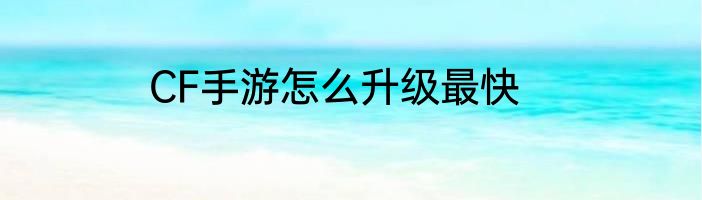 CF手游怎么升级最快