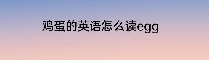 鸡蛋的英语怎么读egg