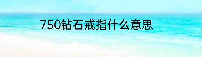 750钻石戒指什么意思
