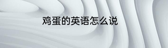 鸡蛋的英语怎么说
