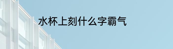 水杯上刻什么字霸气