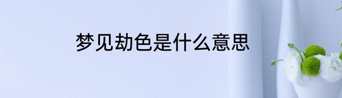 梦见劫色是什么意思