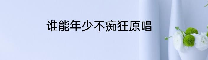 谁能年少不痴狂原唱