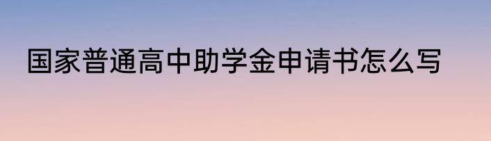 国家普通高中助学金申请书怎么写