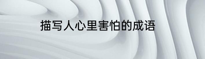 描写人心里害怕的成语