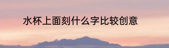 水杯上面刻什么字比较创意