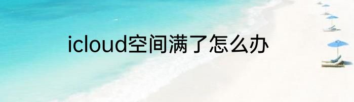 icloud空间满了怎么办