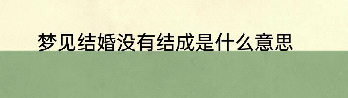 梦见结婚没有结成是什么意思