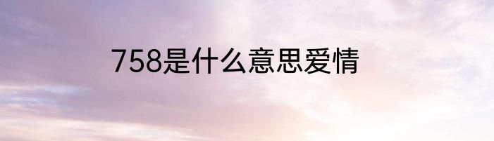 758是什么意思爱情