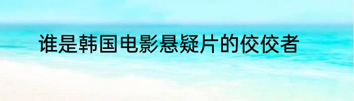 谁是韩国电影悬疑片的佼佼者