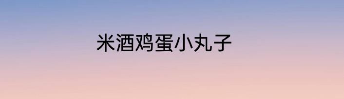 米酒鸡蛋小丸子