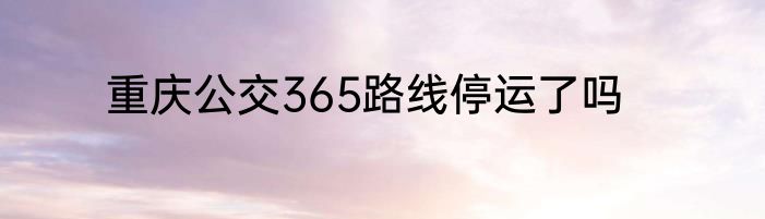 重庆公交365路线停运了吗