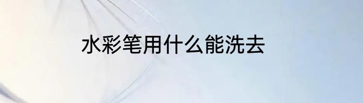 水彩笔用什么能洗去